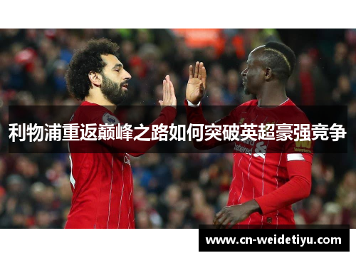 利物浦重返巅峰之路如何突破英超豪强竞争