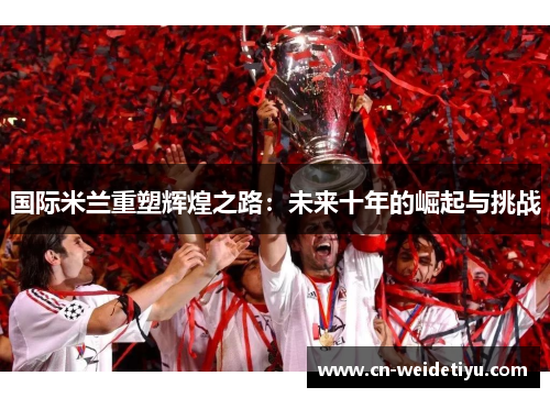 国际米兰重塑辉煌之路：未来十年的崛起与挑战