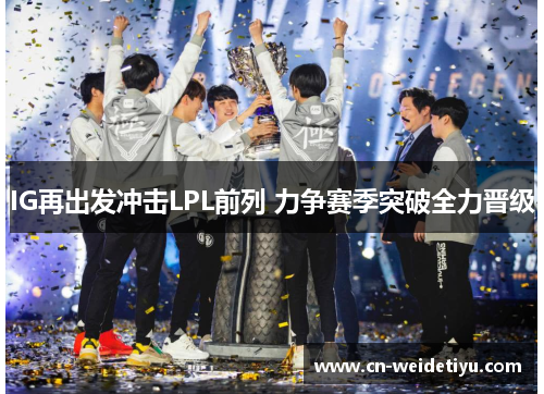 IG再出发冲击LPL前列 力争赛季突破全力晋级