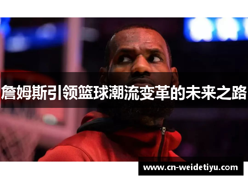詹姆斯引领篮球潮流变革的未来之路