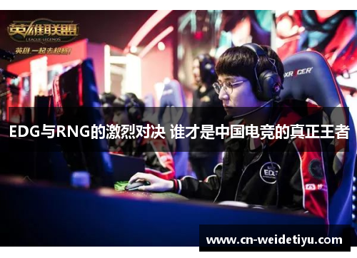 EDG与RNG的激烈对决 谁才是中国电竞的真正王者