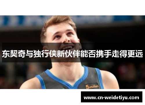 东契奇与独行侠新伙伴能否携手走得更远