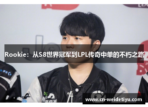 Rookie：从S8世界冠军到LPL传奇中单的不朽之路