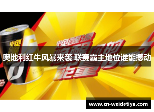 奥地利红牛风暴来袭 联赛霸主地位谁能撼动