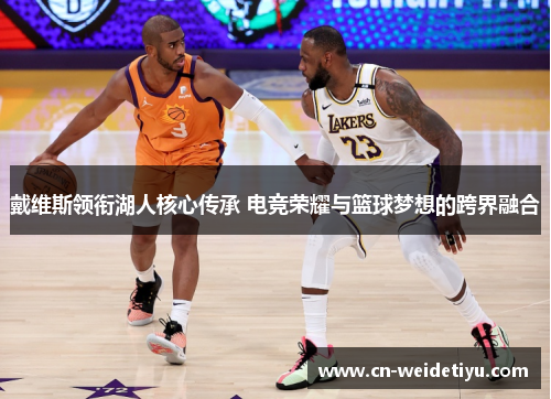 戴维斯领衔湖人核心传承 电竞荣耀与篮球梦想的跨界融合
