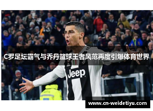 C罗足坛霸气与乔丹篮球王者风范再度引爆体育世界