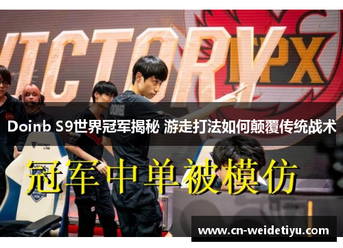 Doinb S9世界冠军揭秘 游走打法如何颠覆传统战术