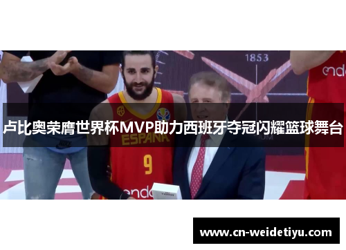卢比奥荣膺世界杯MVP助力西班牙夺冠闪耀篮球舞台