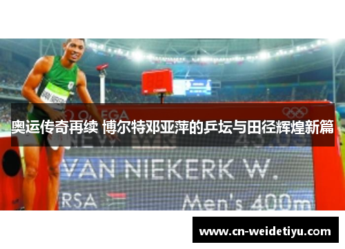 奥运传奇再续 博尔特邓亚萍的乒坛与田径辉煌新篇