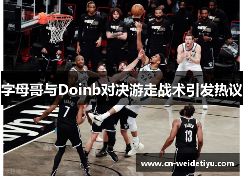 字母哥与Doinb对决游走战术引发热议