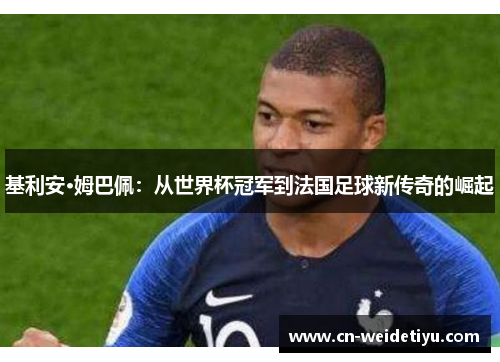 基利安·姆巴佩：从世界杯冠军到法国足球新传奇的崛起