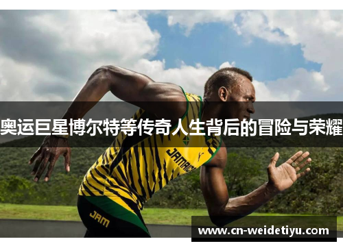 奥运巨星博尔特等传奇人生背后的冒险与荣耀