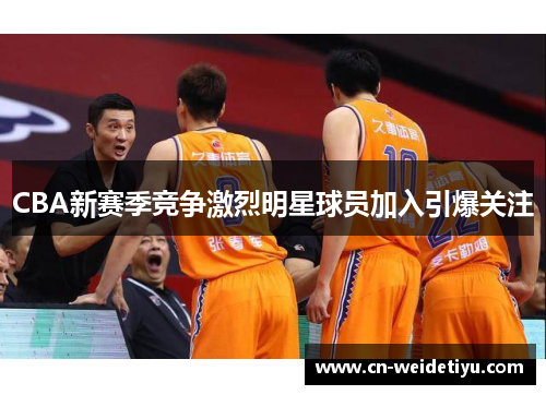 CBA新赛季竞争激烈明星球员加入引爆关注