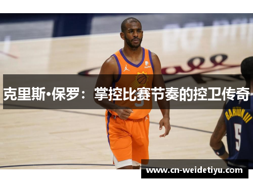 克里斯·保罗：掌控比赛节奏的控卫传奇