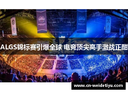 ALGS锦标赛引爆全球 电竞顶尖高手激战正酣