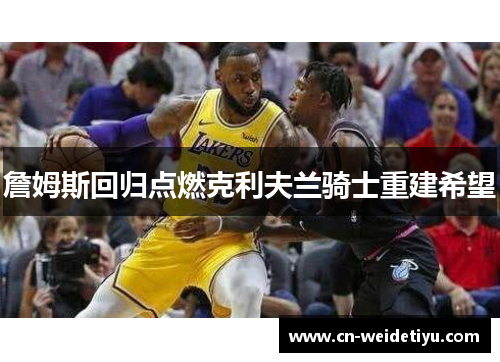 詹姆斯回归点燃克利夫兰骑士重建希望