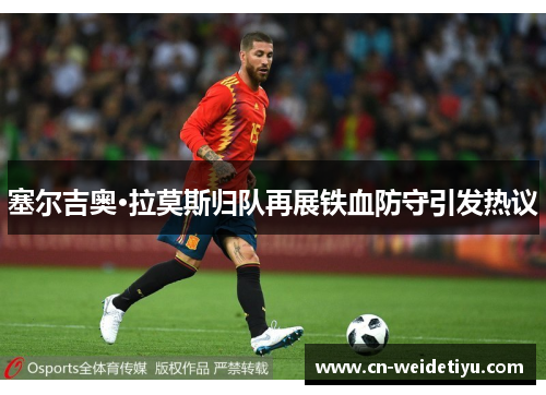 塞尔吉奥·拉莫斯归队再展铁血防守引发热议
