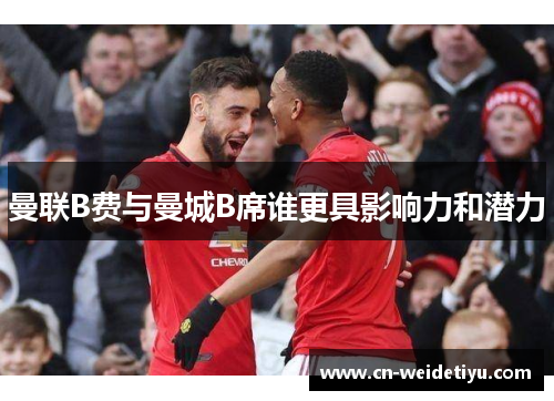 曼联B费与曼城B席谁更具影响力和潜力