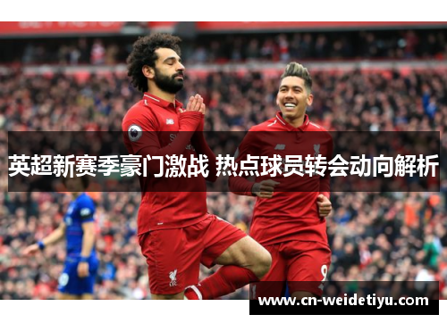 英超新赛季豪门激战 热点球员转会动向解析