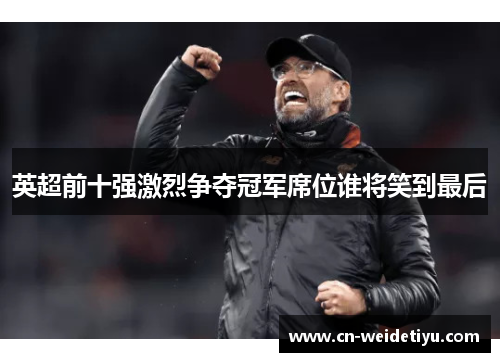 英超前十强激烈争夺冠军席位谁将笑到最后