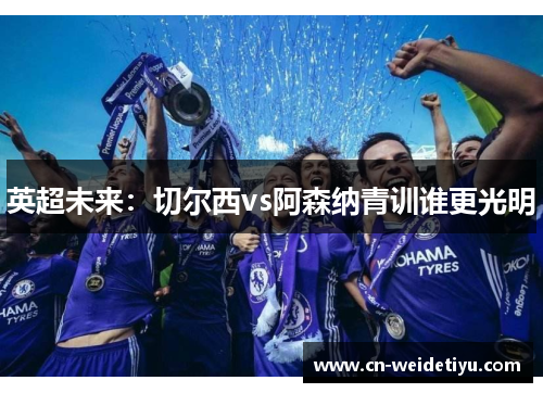英超未来：切尔西vs阿森纳青训谁更光明