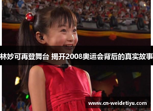 林妙可再登舞台 揭开2008奥运会背后的真实故事