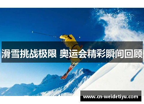 滑雪挑战极限 奥运会精彩瞬间回顾